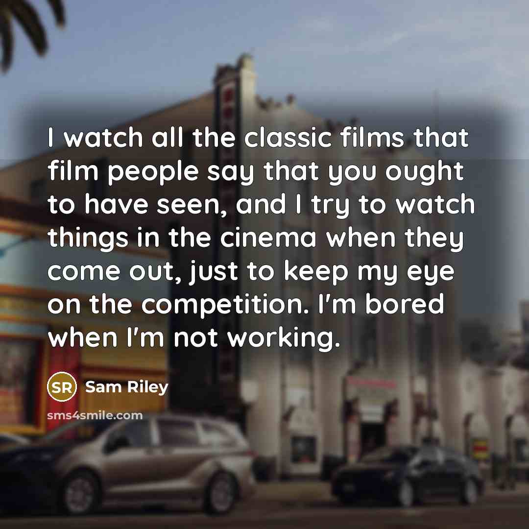 “I watch all the classic films that film people say…” quote by Sam Riley
