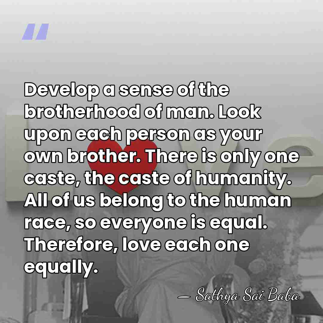 Develop a sense of the brotherhood of man. Look upon each person&hellip; - Sathya Sai Baba