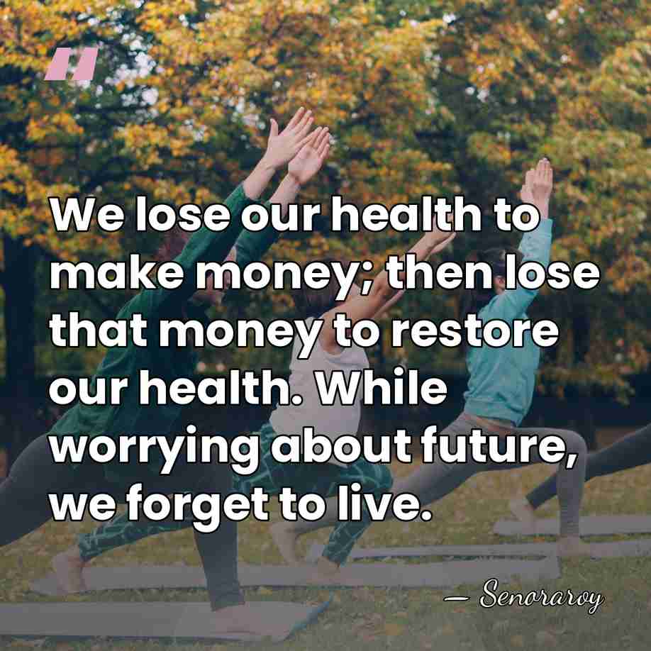 We lose our health to make money; then lose that money to&hellip; - Senoraroy