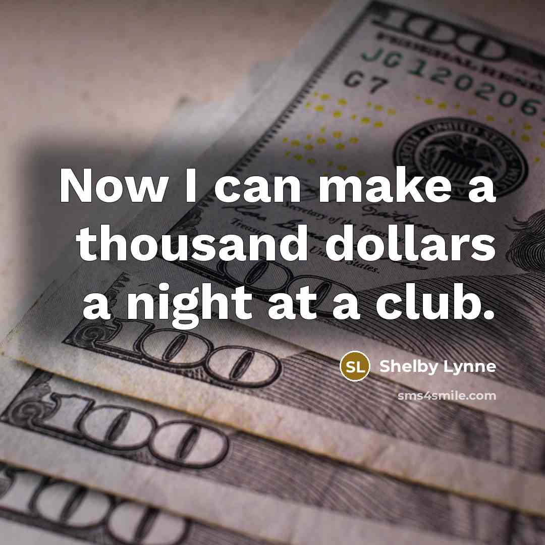 “Now I can make a thousand dollars a night at…” quote by Shelby Lynne
