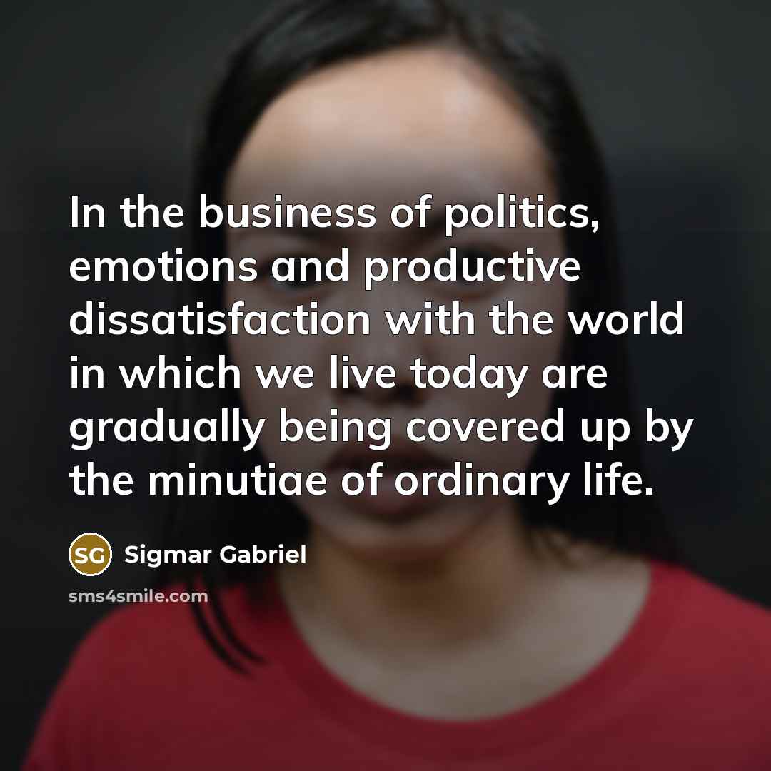 “In the business of politics, emotions and productive dissatisfaction with…” quote by Sigmar Gabriel