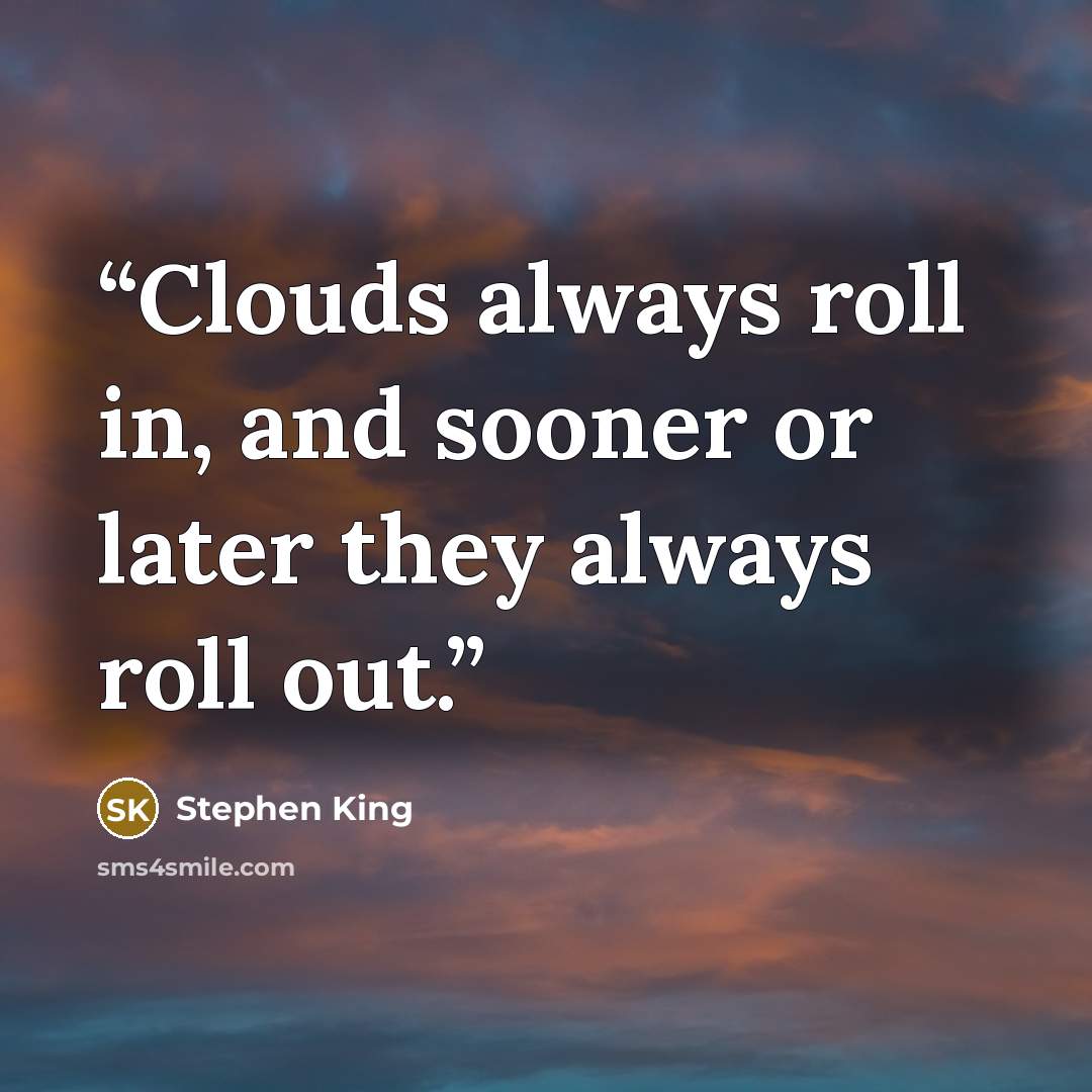 “Clouds always roll in, and sooner or later they always roll out.” quote by Stephen King