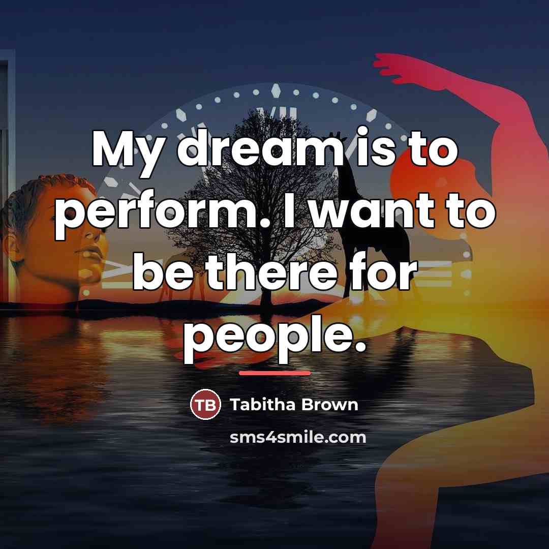 “My dream is to perform. I want to be there…” quote by Tabitha Brown