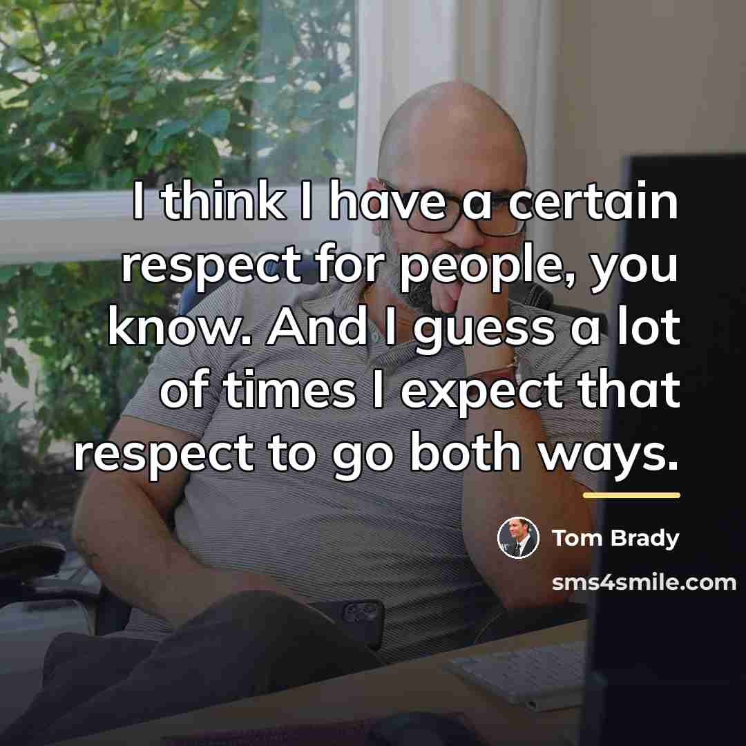“I think I have a certain respect for people, you…” quote by Tom Brady
