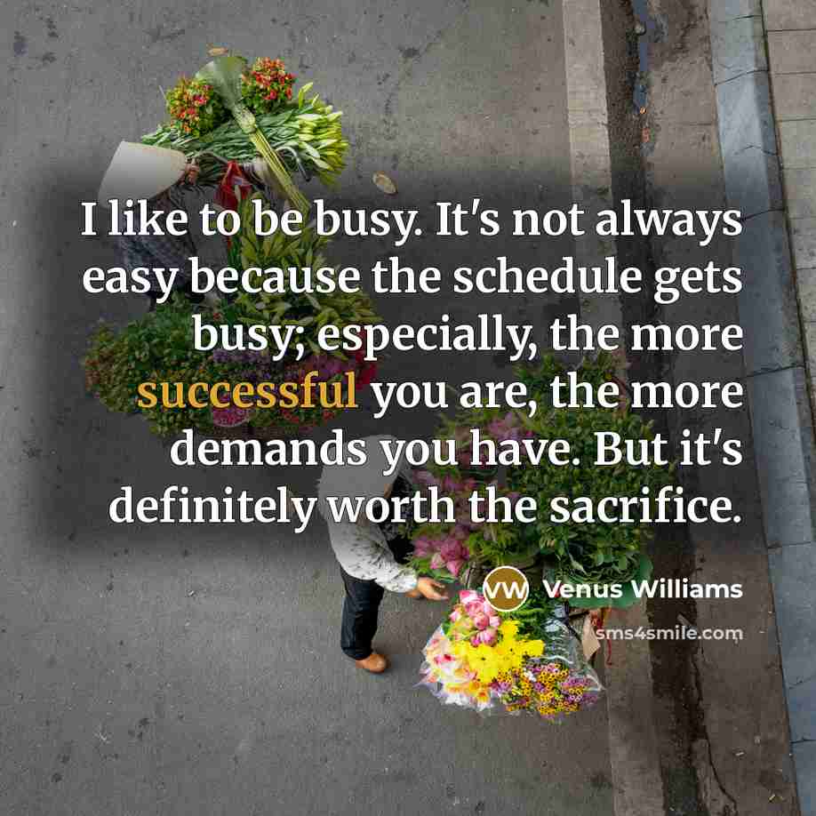 “I like to be busy. It's not always easy because…” quote by Venus Williams