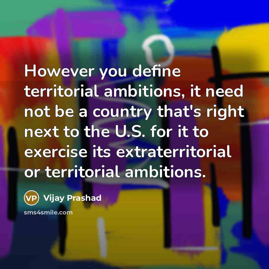 “However you define territorial ambitions, it need not be a…” quote by Vijay Prashad