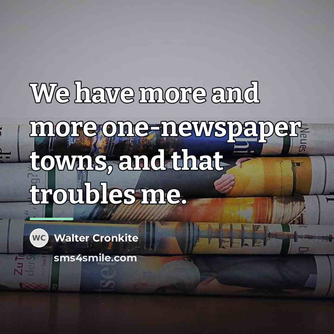 “We have more and more one-newspaper towns, and that troubles…” quote by Walter Cronkite