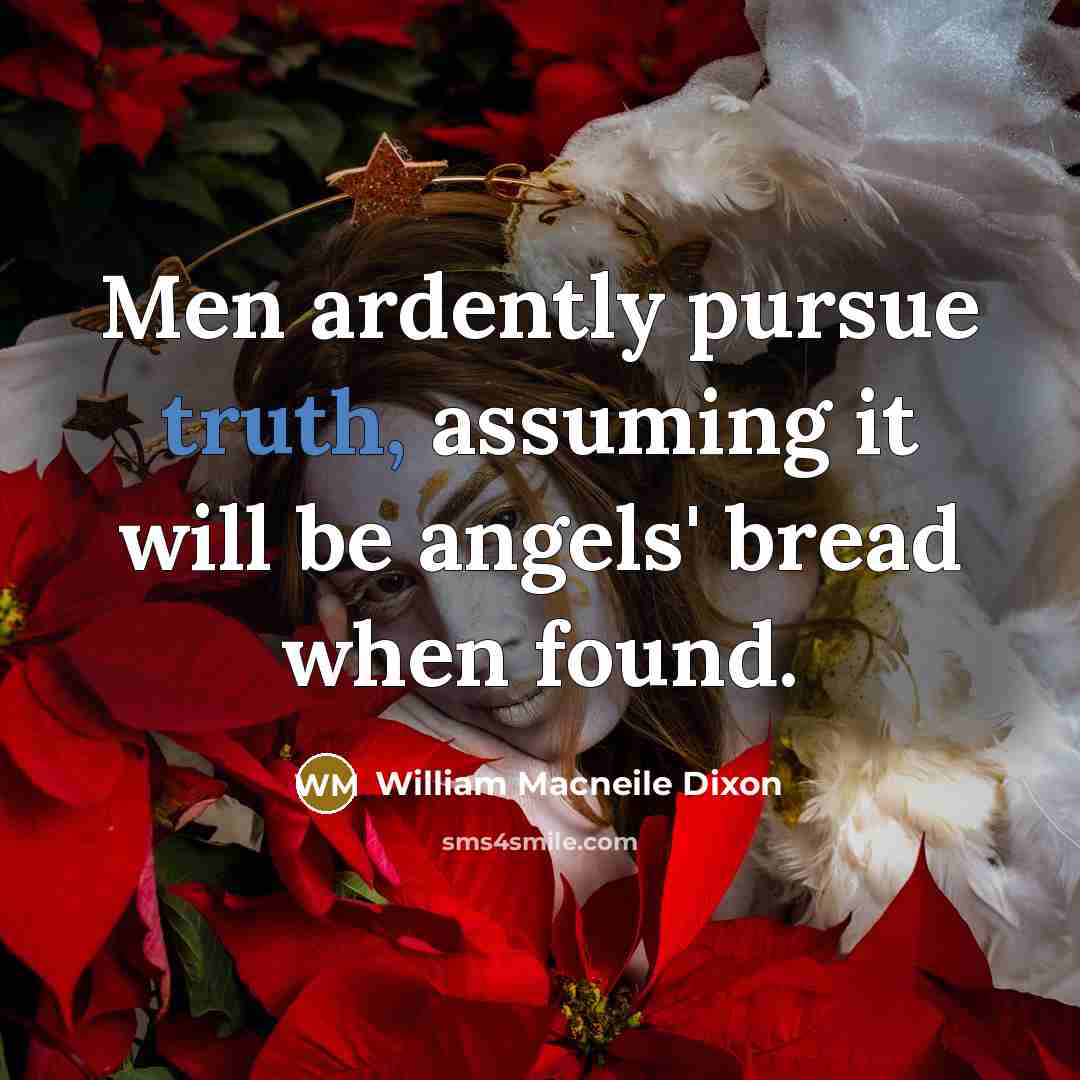 “Men ardently pursue truth, assuming it will be angels' bread…” quote by William Macneile Dixon