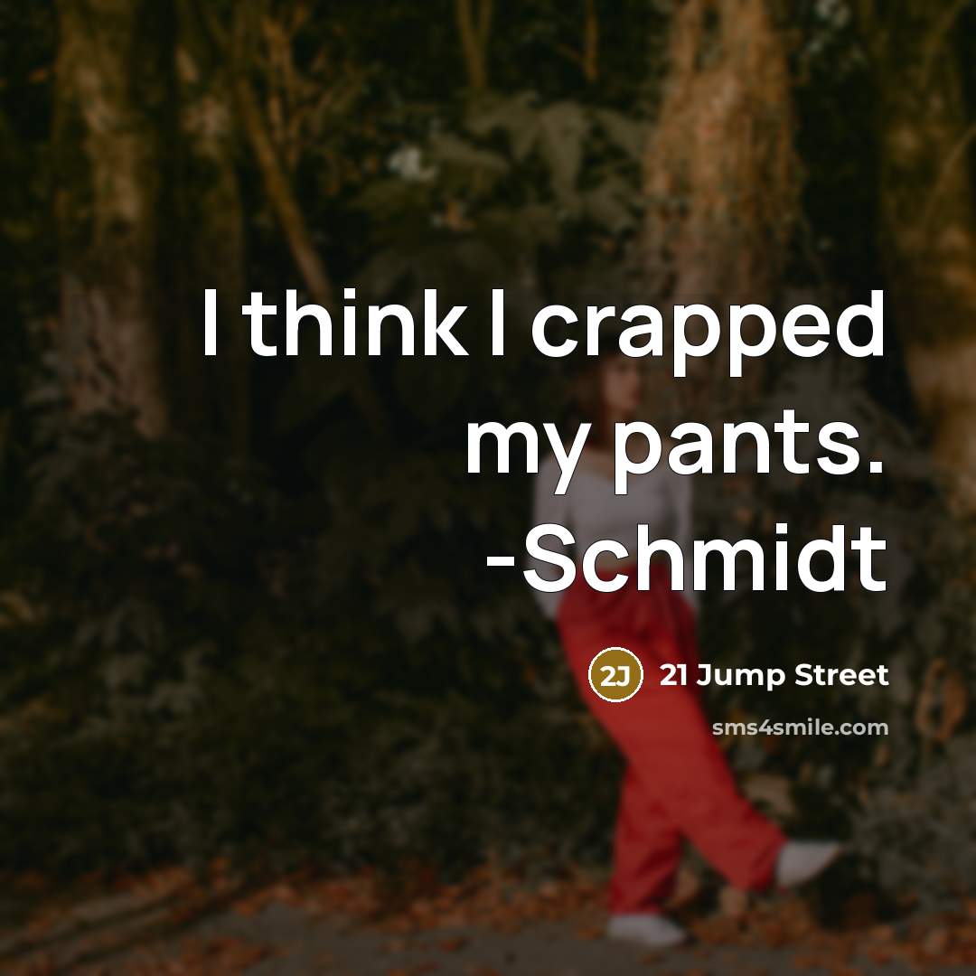 “I think I crapped my pants. -Schmidt” quote by 21 Jump Street