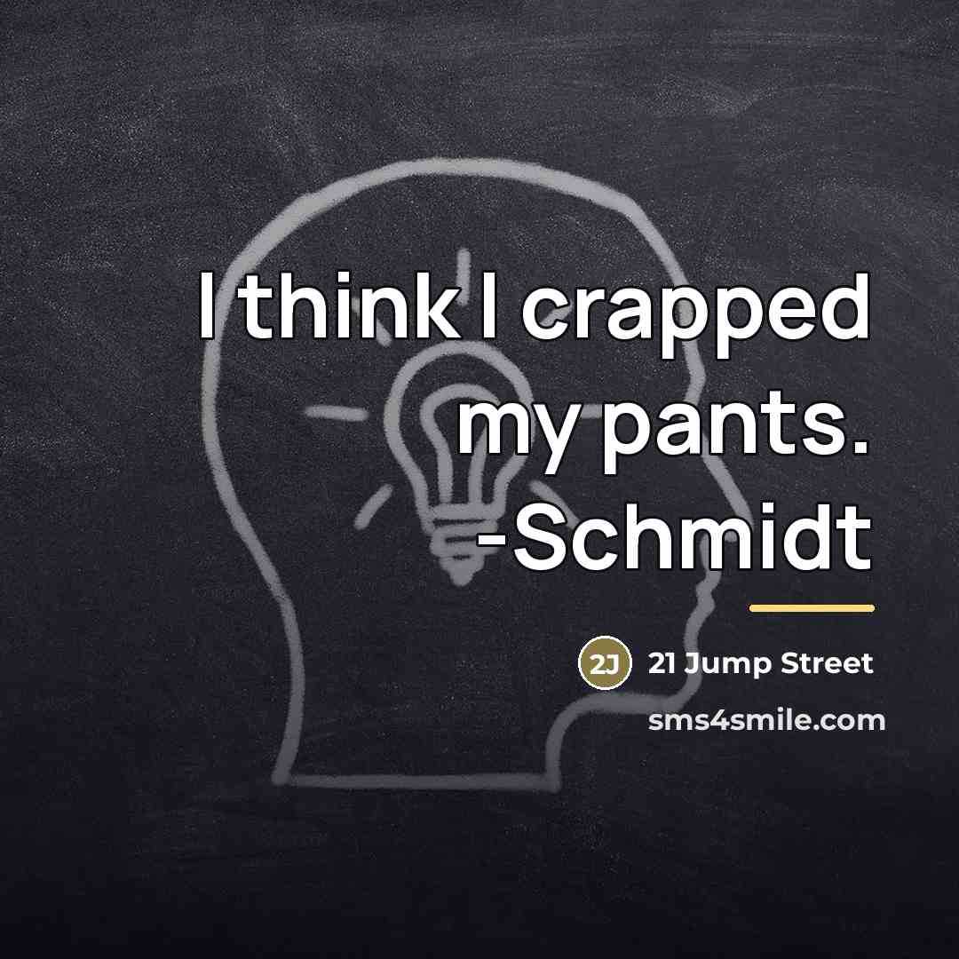 “I think I crapped my pants. -Schmidt…” quote by 21 Jump Street