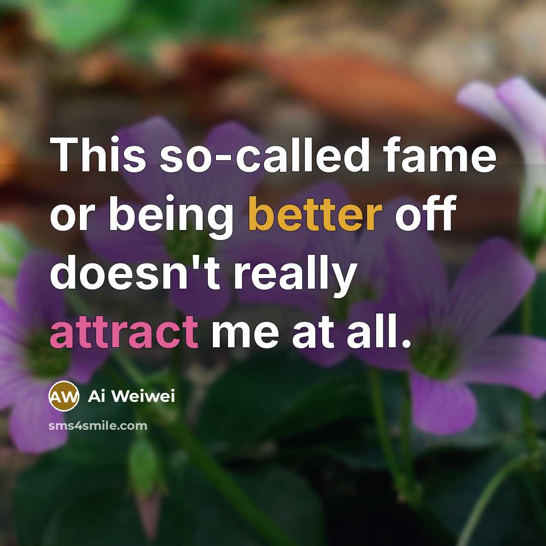 “This so-called fame or being better off doesn't really attract me at all.” quote by Ai Weiwei