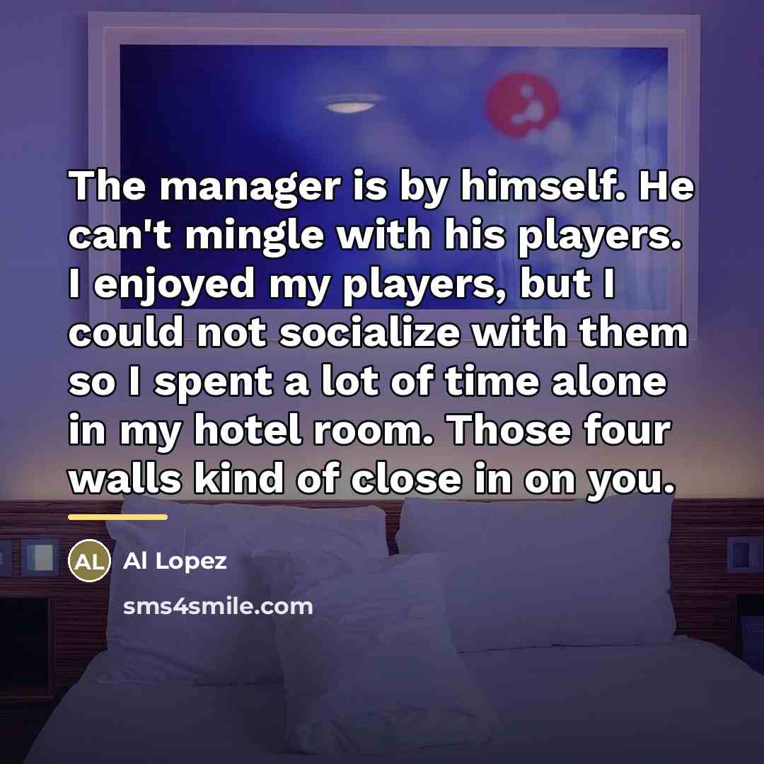 “The manager is by himself. He can't mingle with his…” quote by Al Lopez