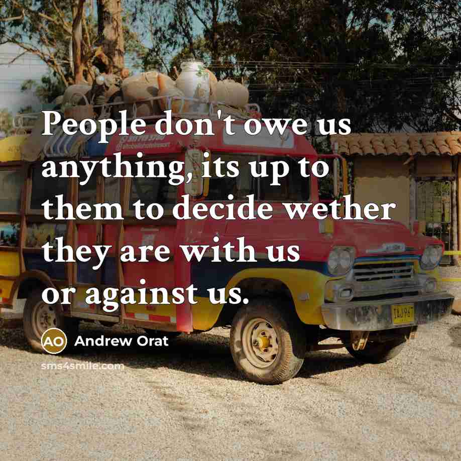 “People don't owe us anything, its up to them to decide wether they are with us or against us.” quote by Andrew Orat