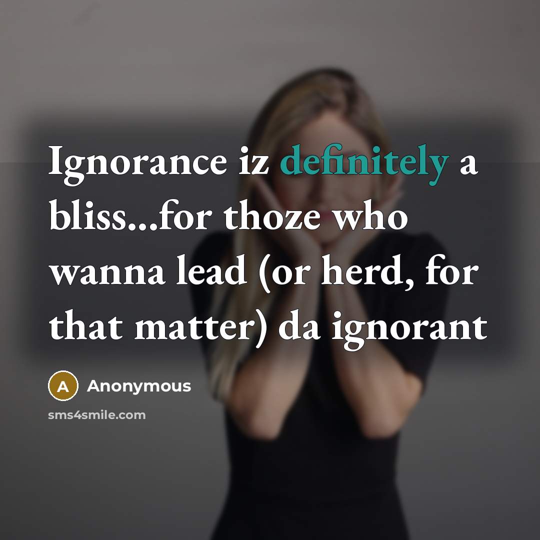 “Ignorance iz definitely a bliss...for thoze who wanna lead (or herd, for that matter) da ignorant” quote by Anonymous