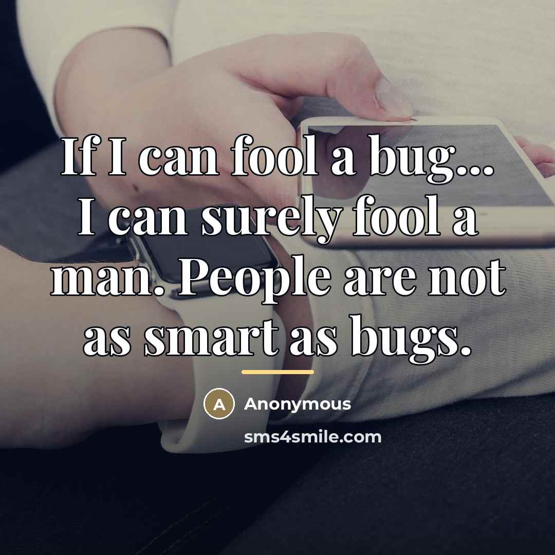 “If I can fool a bug... I can surely fool…” quote by Anonymous