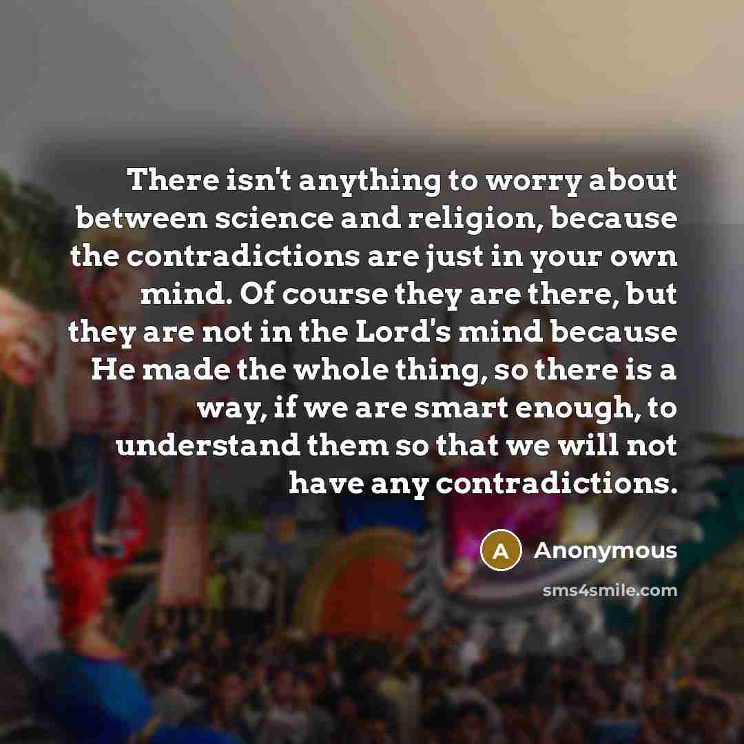 “There isn't anything to worry about between science and religion,…” quote by Anonymous