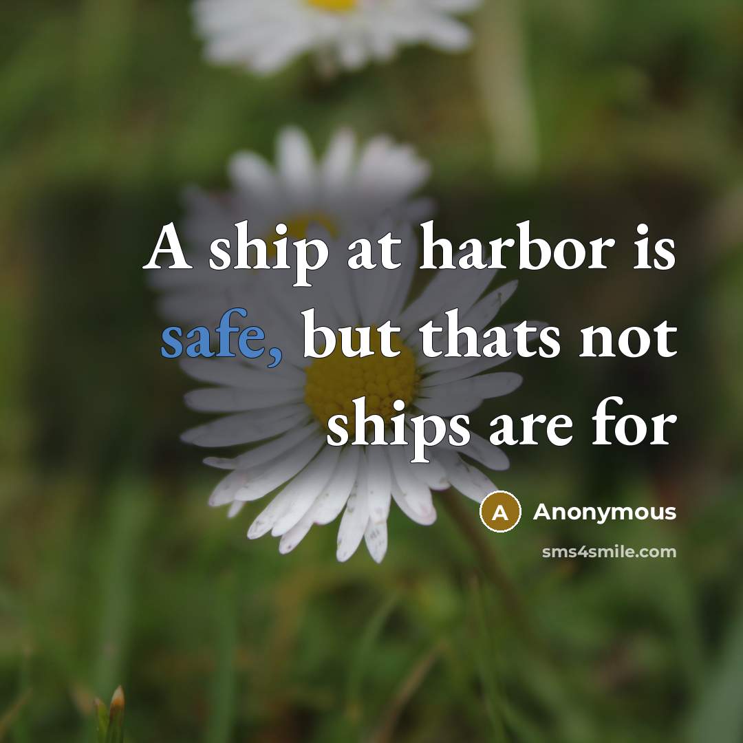 “A ship at harbor is safe, but thats not ships are for” quote by Anonymous