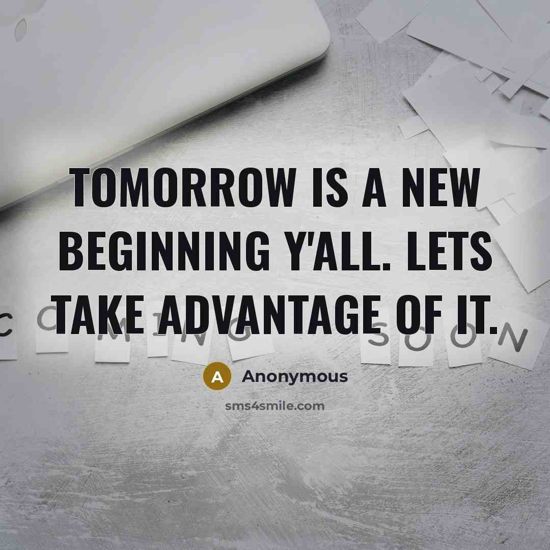 “Tomorrow is a new beginning y'all. Lets take advantage of it.” quote by Anonymous