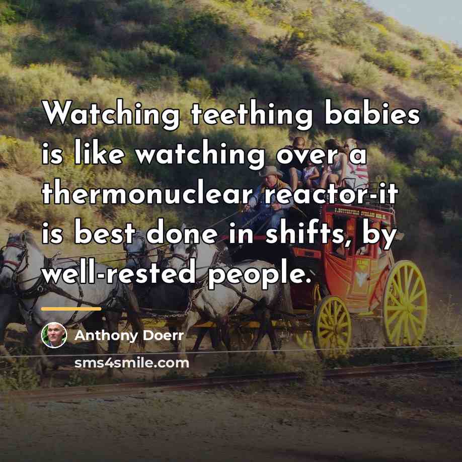 “Watching teething babies is like watching over a thermonuclear reactor-it…” quote by Anthony Doerr