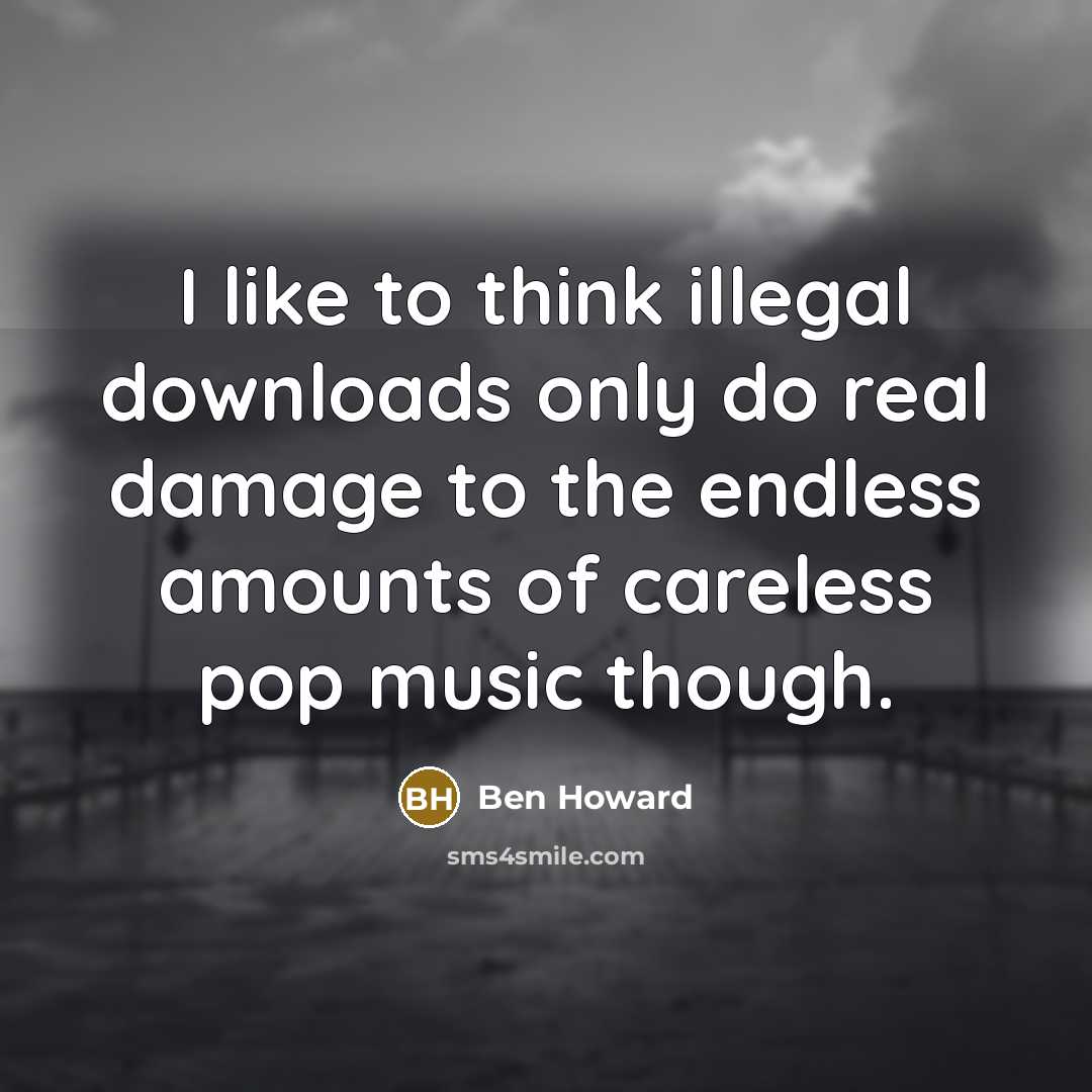 “I like to think illegal downloads only do real damage…” quote by Ben Howard