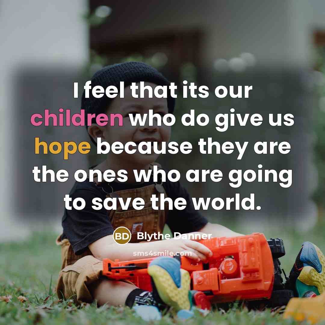 “I feel that its our children who do give us hope because they are the ones who are going to save the world.” quote by Blythe Danner