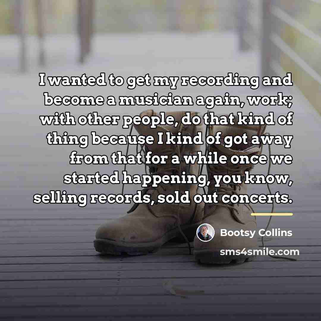 “I wanted to get my recording and become a musician…” quote by Bootsy Collins