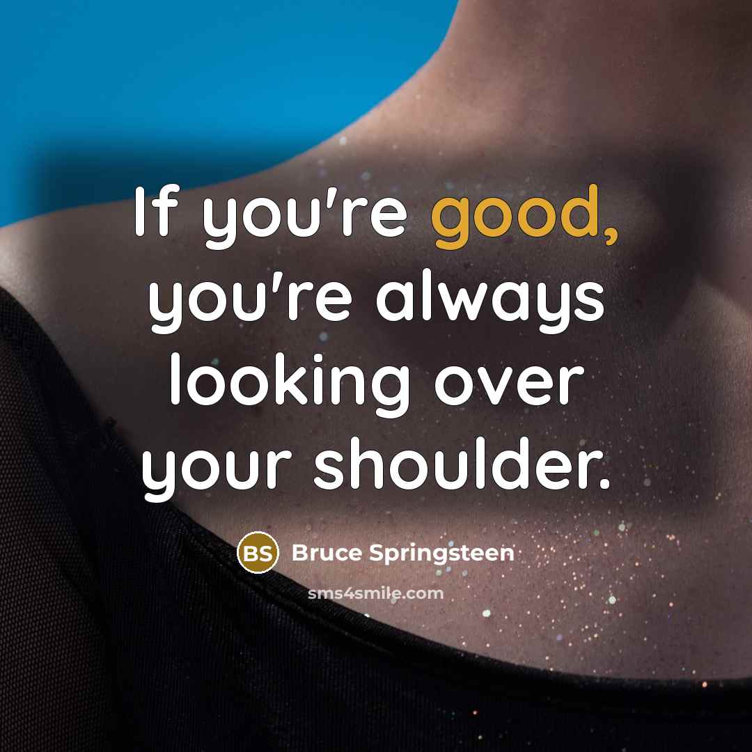 “If you're good, you're always looking over your shoulder.…” quote by Bruce Springsteen