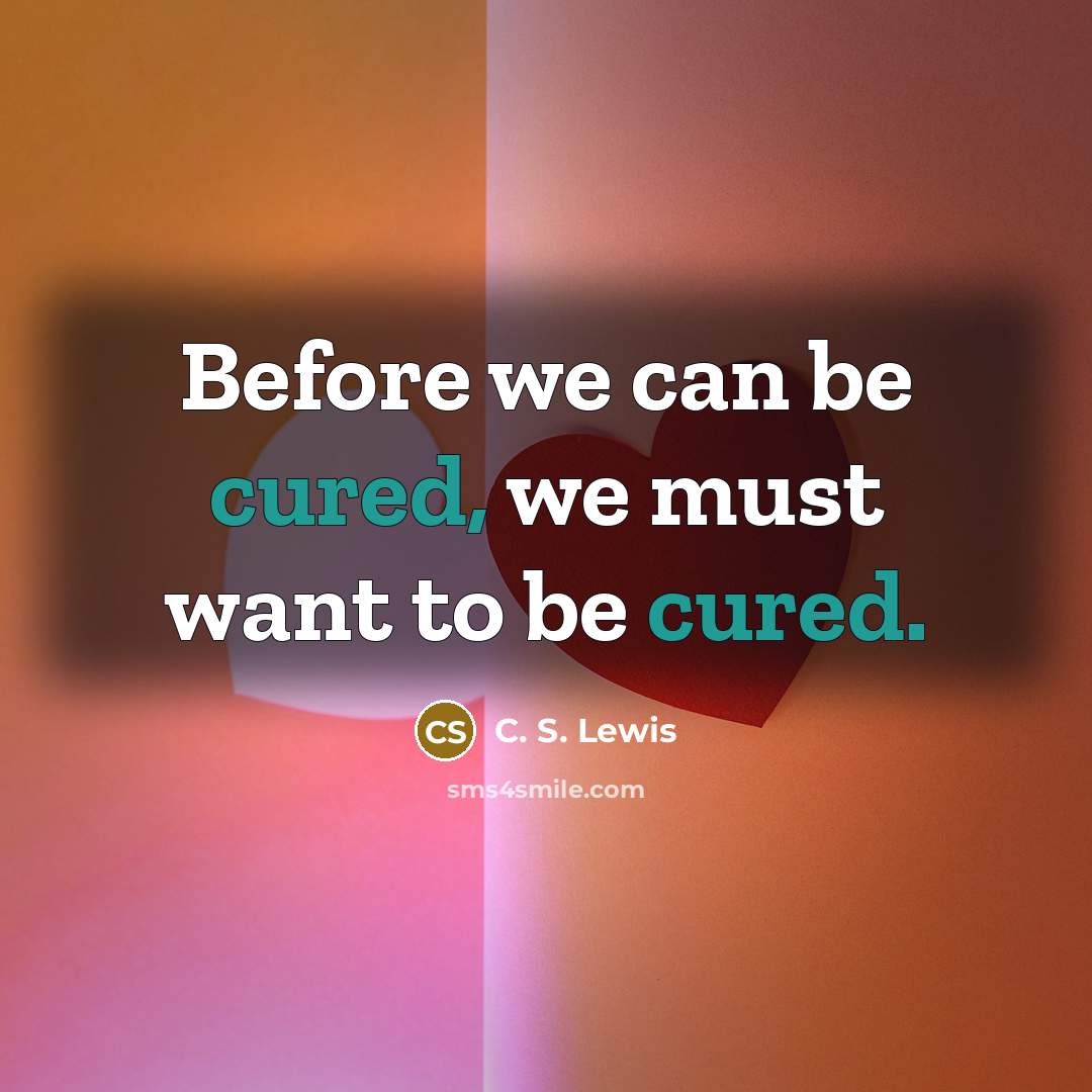 “Before we can be cured, we must want to be cured.” quote by C. S. Lewis