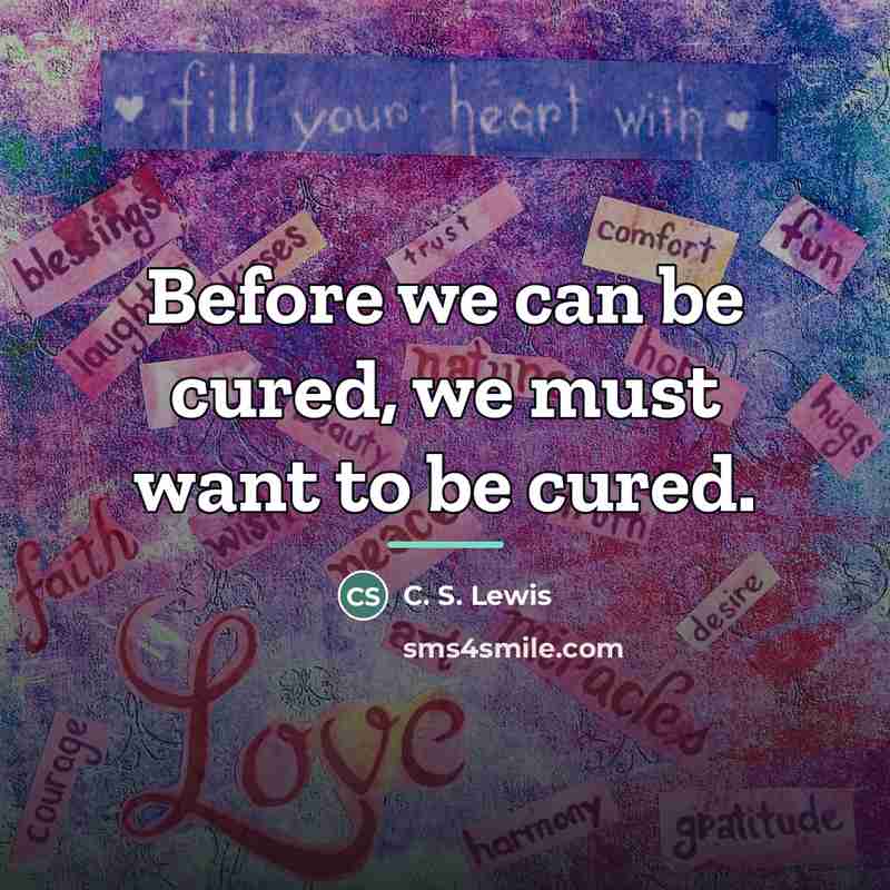 “Before we can be cured, we must want to be…” quote by C. S. Lewis