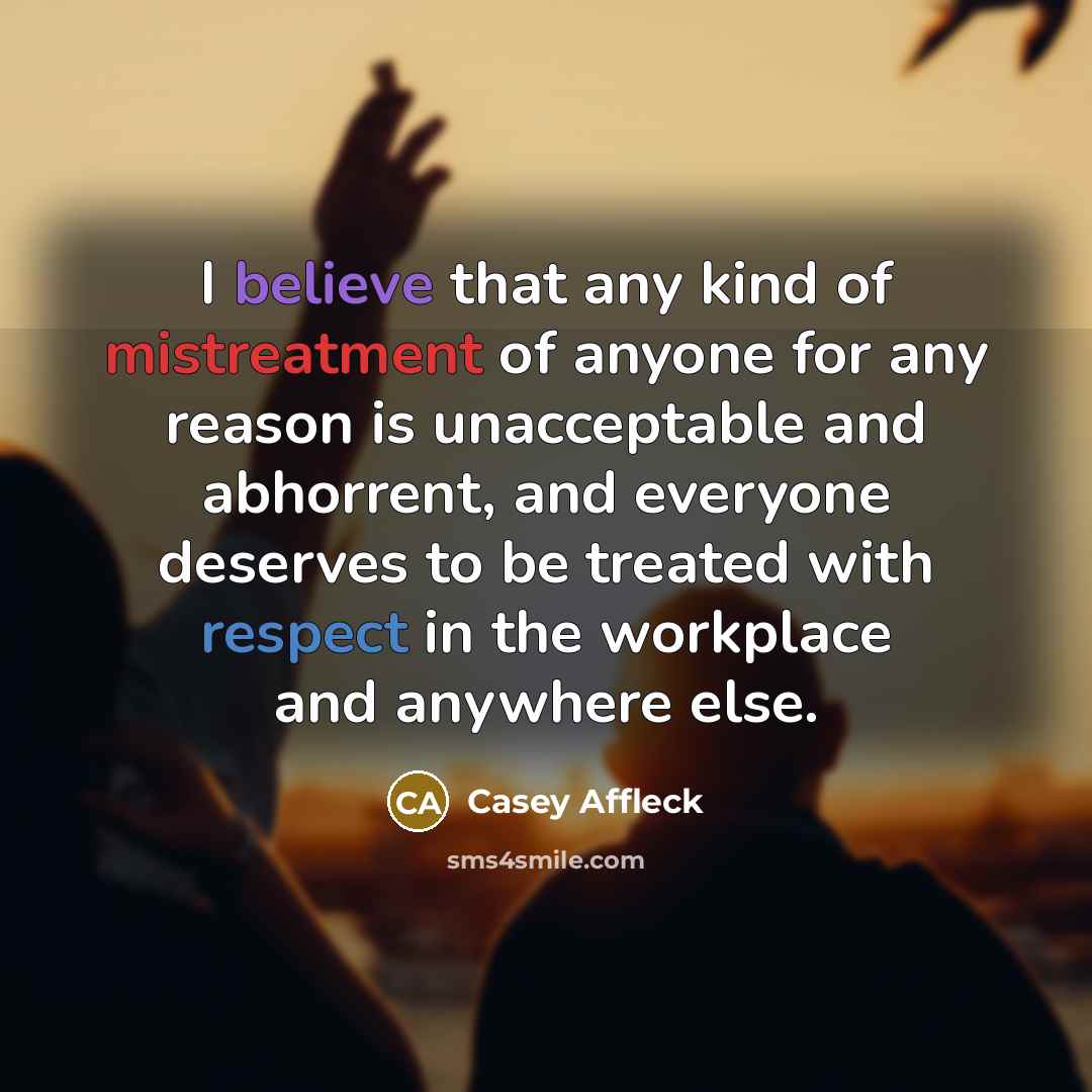 “I believe that any kind of mistreatment of anyone for…” quote by Casey Affleck