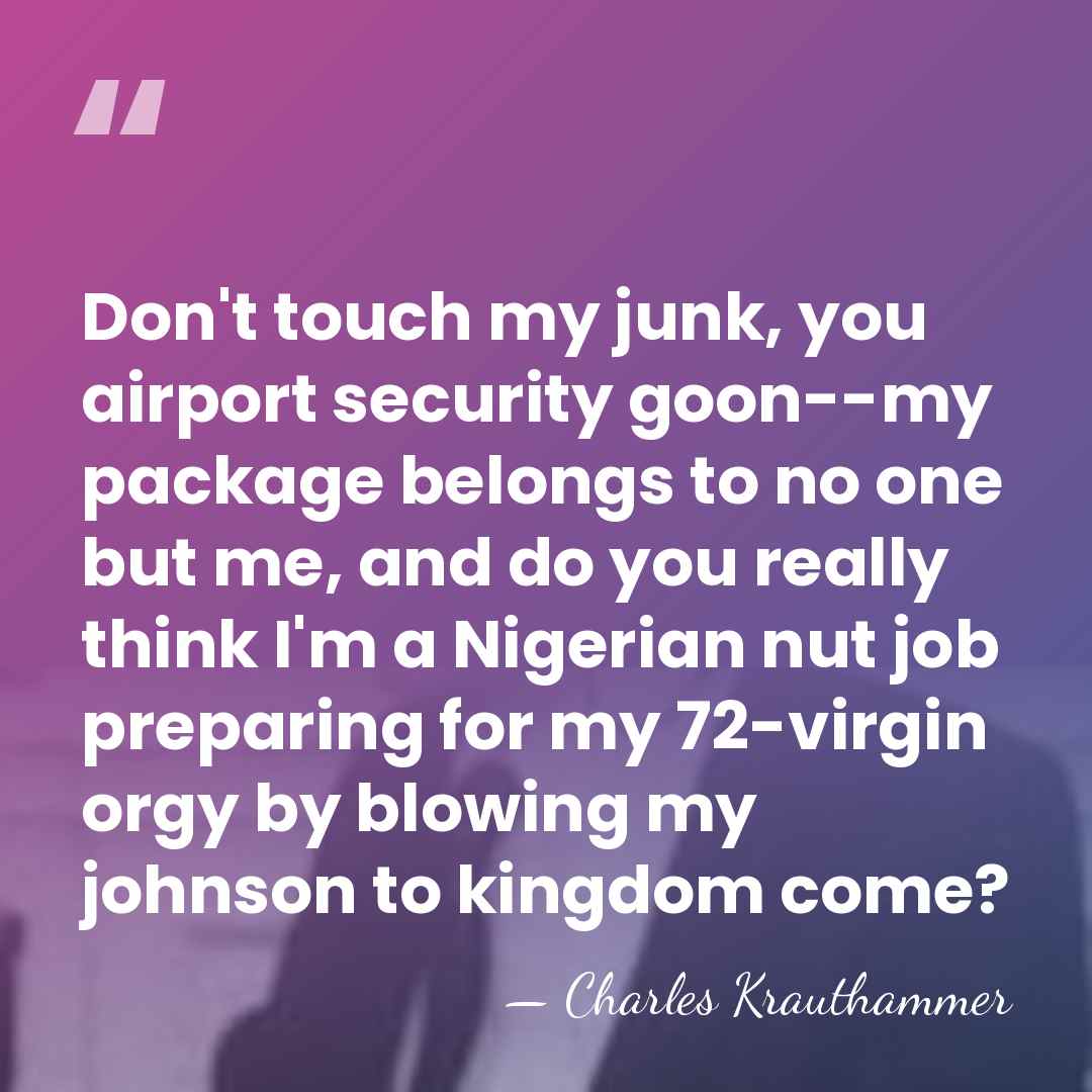 Don't touch my junk, you airport security goon--my package belongs to no&hellip; - Charles Krauthammer