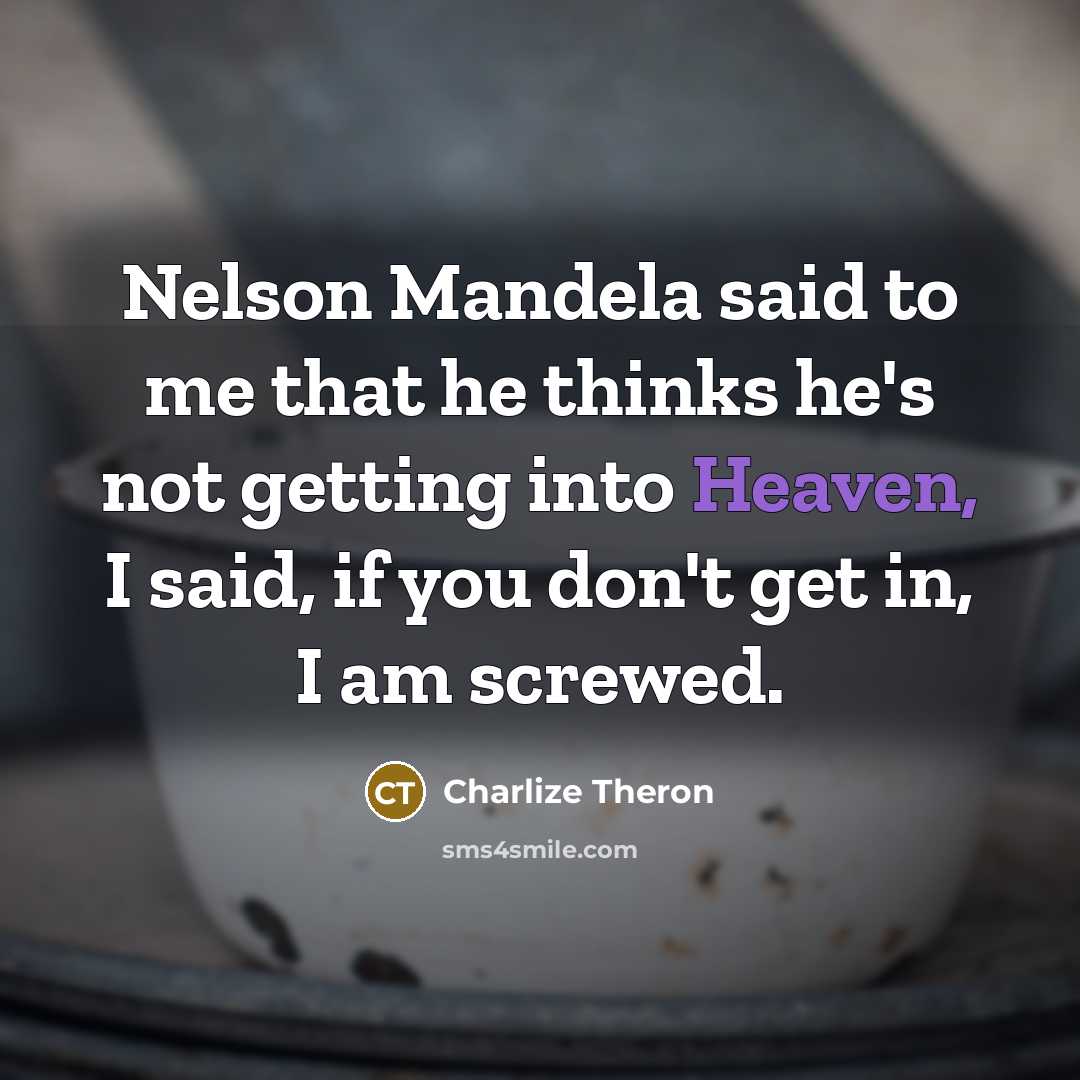 “Nelson Mandela said to me that he thinks he's not getting into Heaven, I said, if you don't get in, I am screwed.” quote by Charlize Theron
