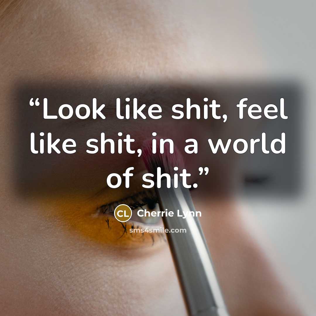 “Look like shit, feel like shit, in a world of shit.” quote by Cherrie Lynn