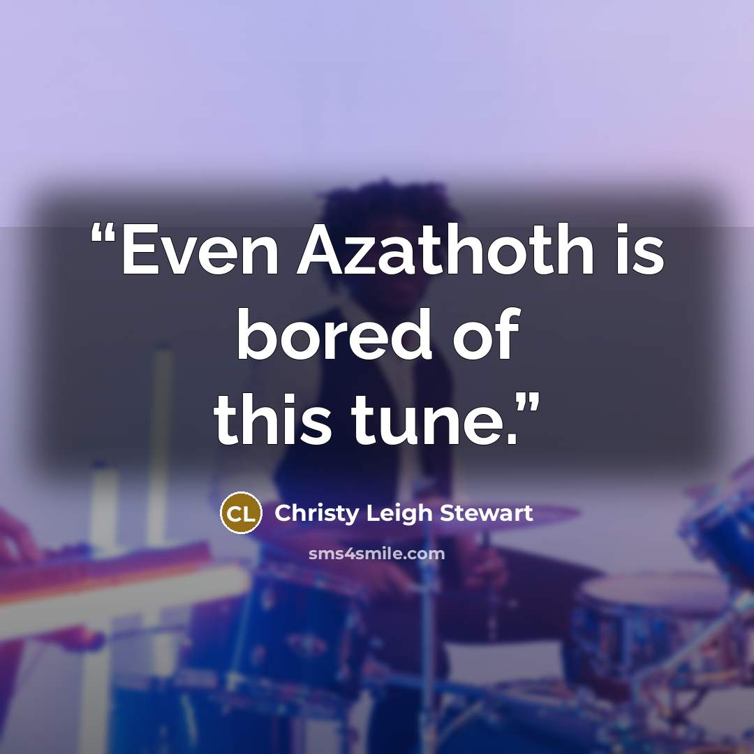 “Even Azathoth is bored of this tune.” quote by Christy Leigh Stewart