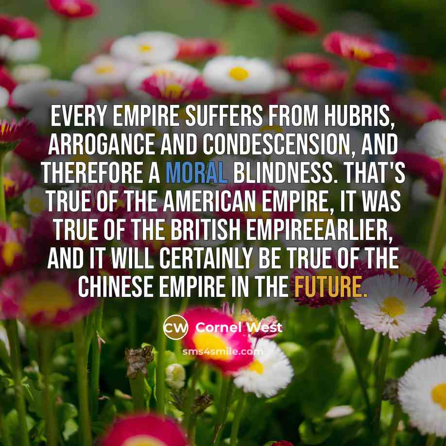 “Every empire suffers from hubris, arrogance and condescension, and therefore…” quote by Cornel West
