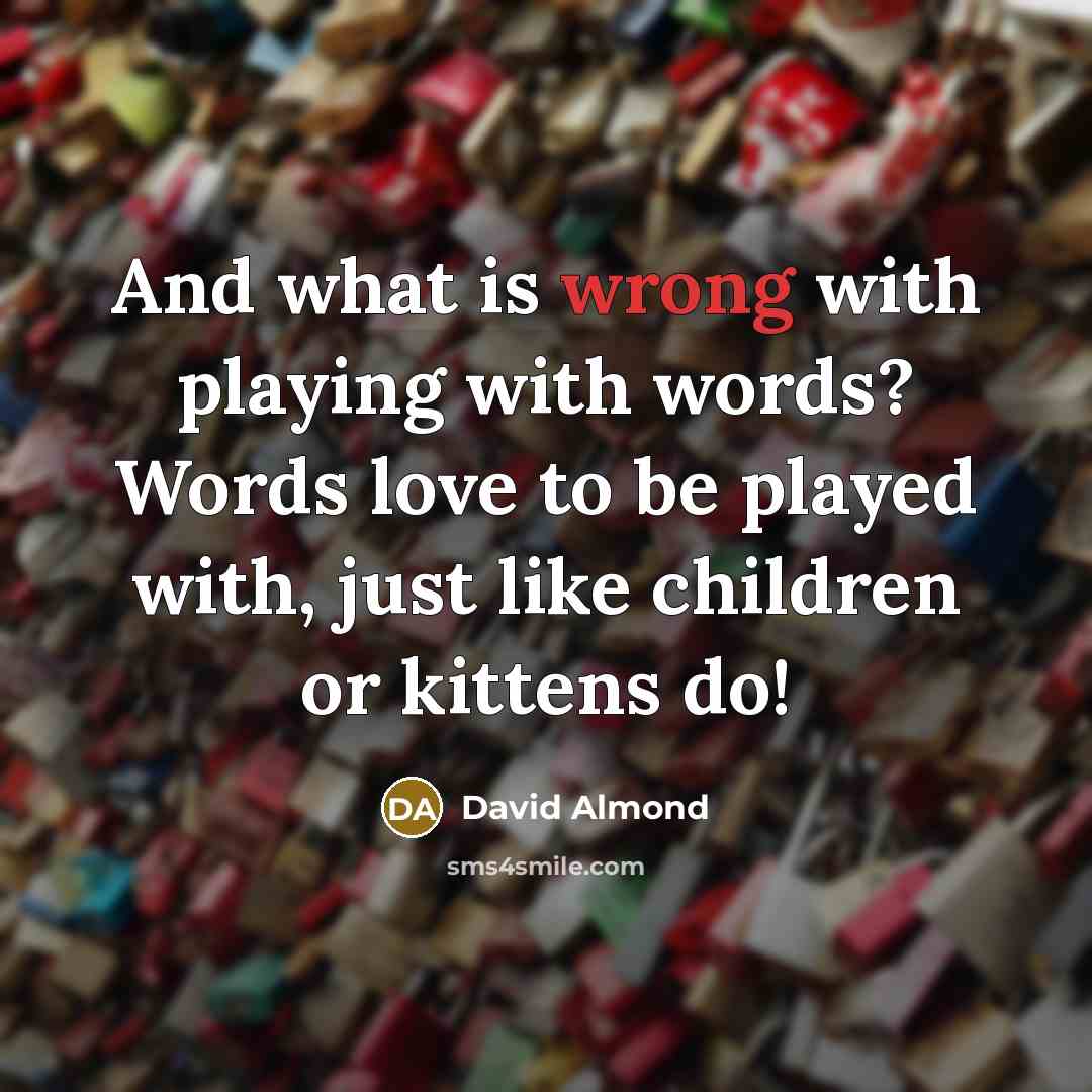 “And what is wrong with playing with words? Words love…” quote by David Almond