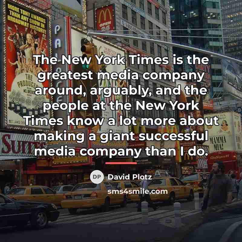 “The New York Times is the greatest media company around,…” quote by David Plotz