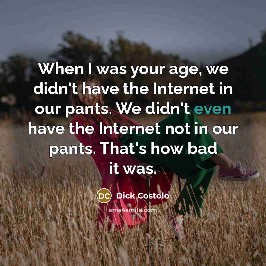 “When I was your age, we didn't have the Internet…” quote by Dick Costolo