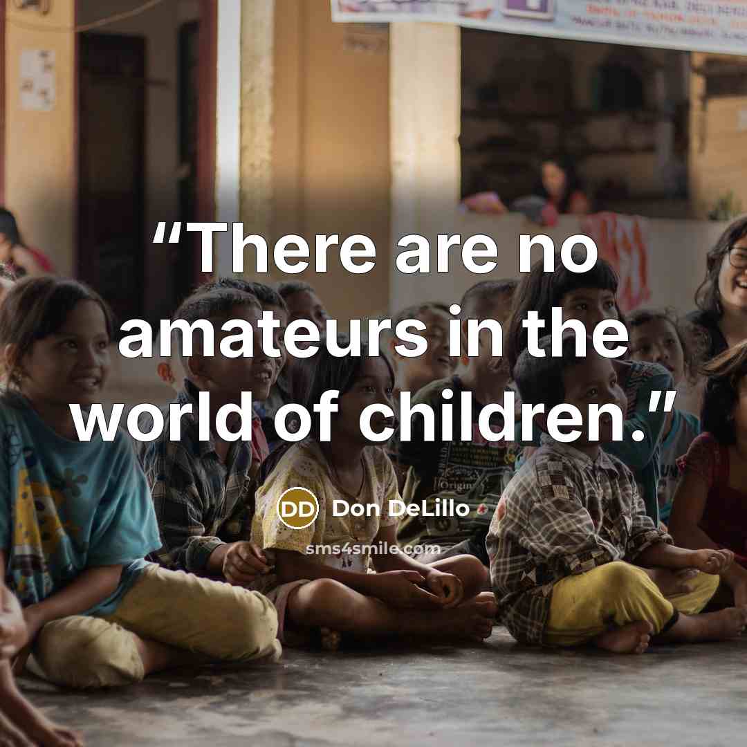 “There are no amateurs in the world of children.” quote by Don DeLillo