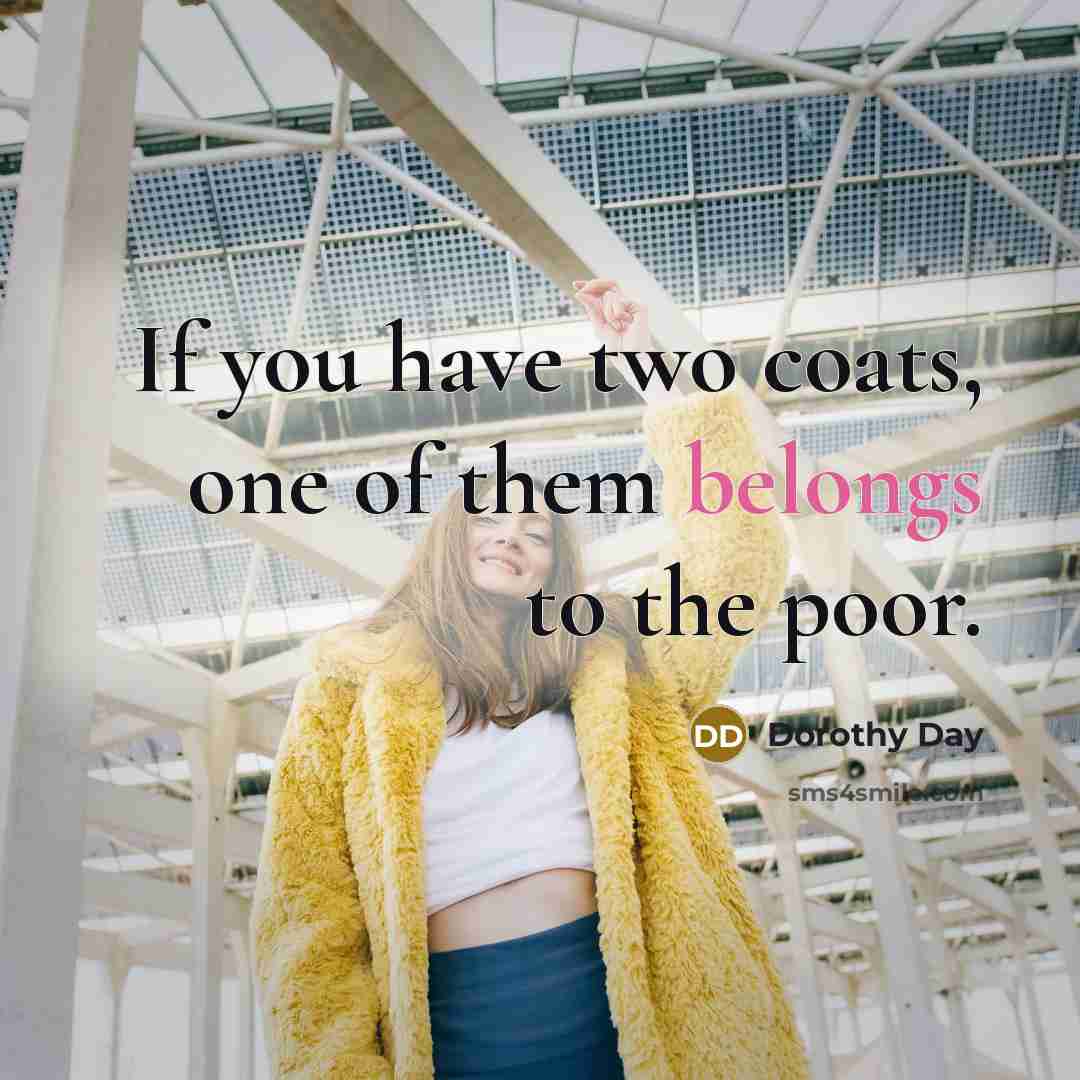 “If you have two coats, one of them belongs to the poor.” quote by Dorothy Day