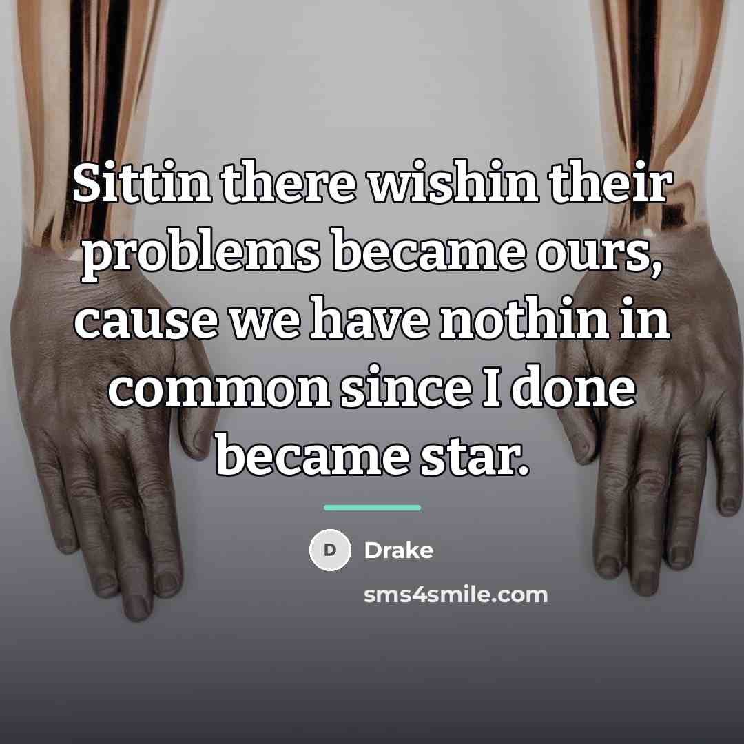 “Sittin there wishin their problems became ours, cause we have…” quote by Drake