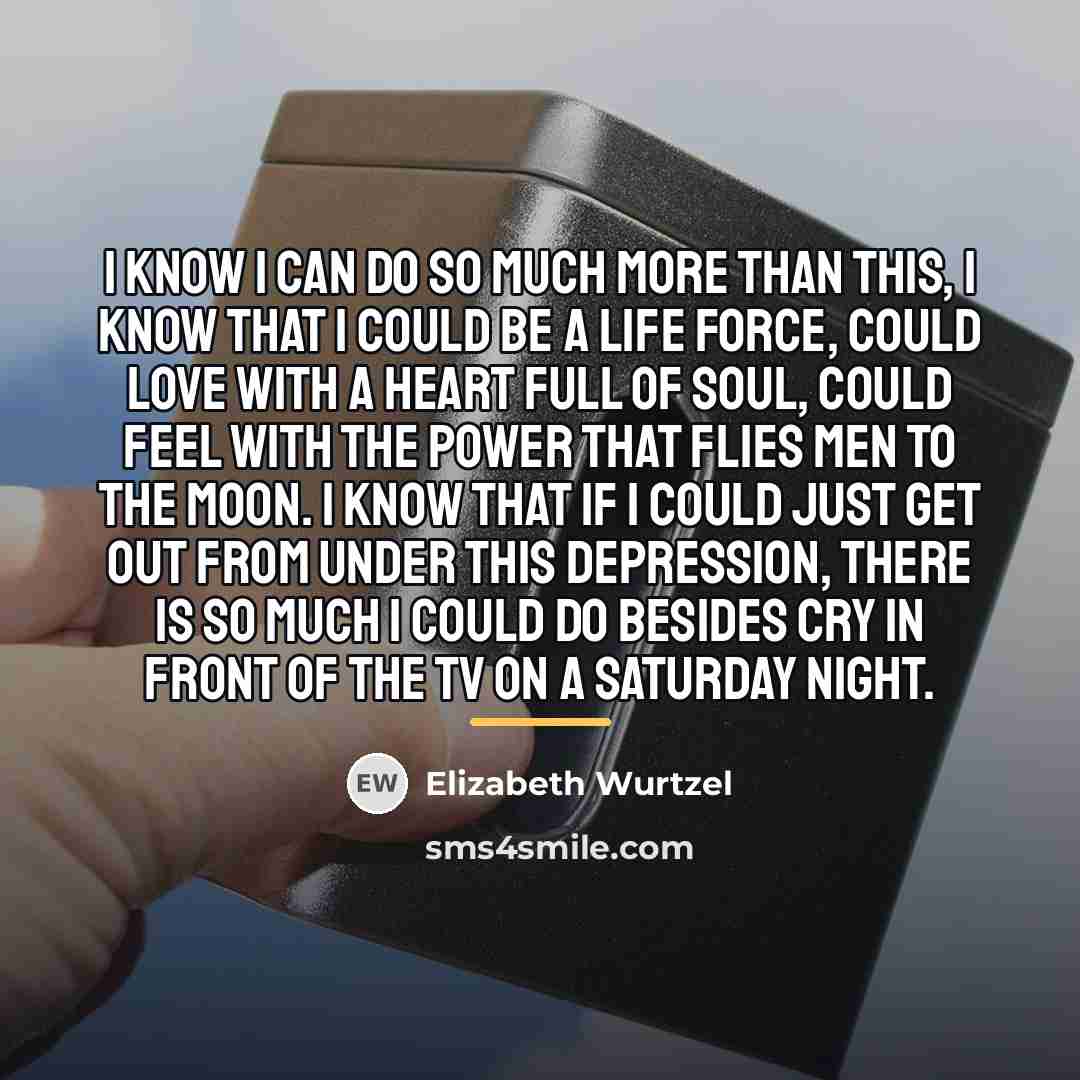 “I know I can do so much more than this,…” quote by Elizabeth Wurtzel