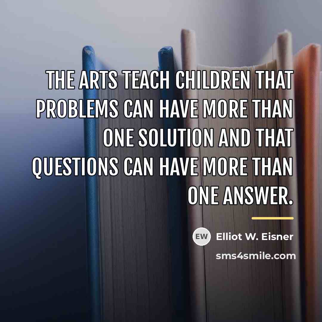 “The arts teach children that problems can have more than…” quote by Elliot W. Eisner