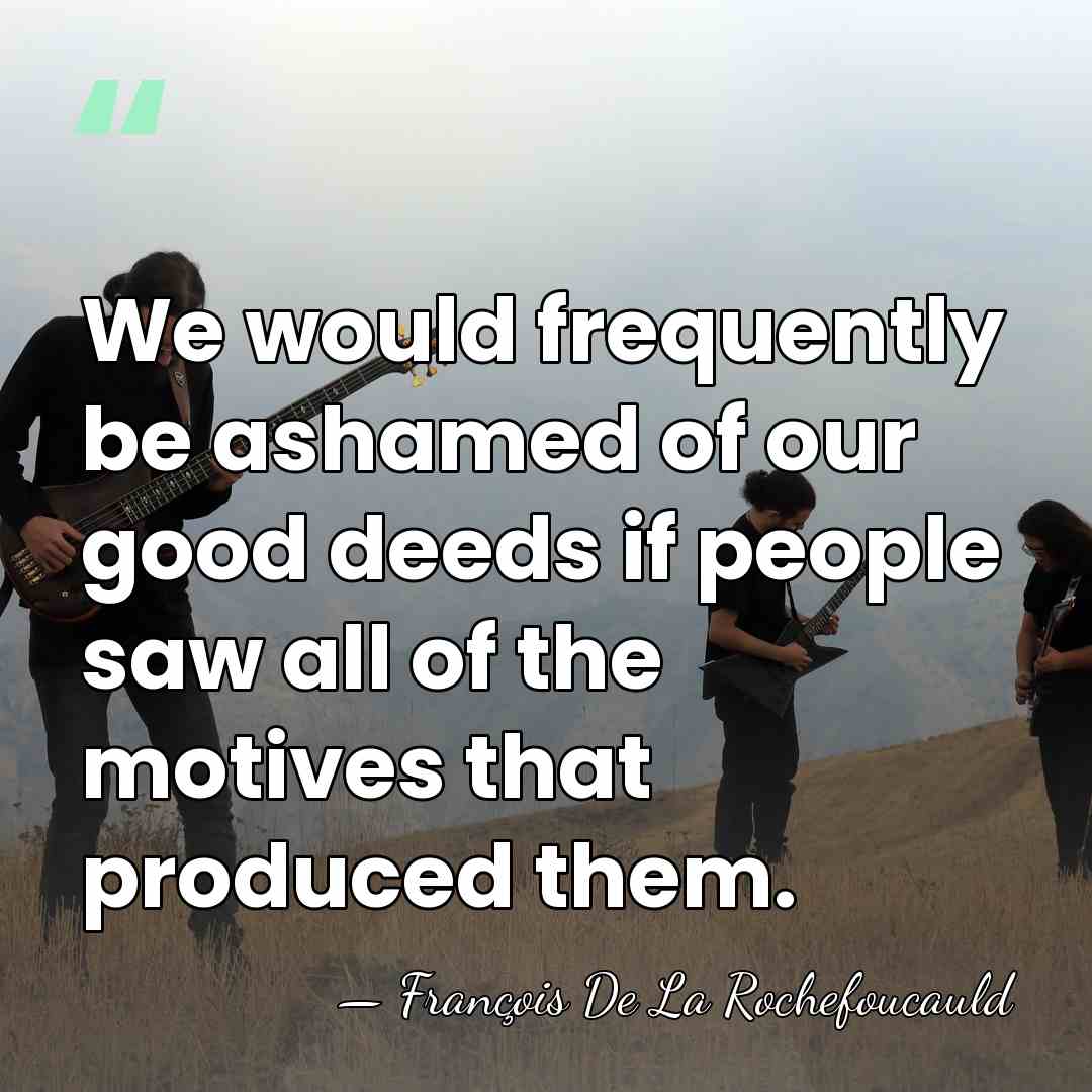 We would frequently be ashamed of our good deeds if people saw&hellip; - Francois de La Rochefoucauld