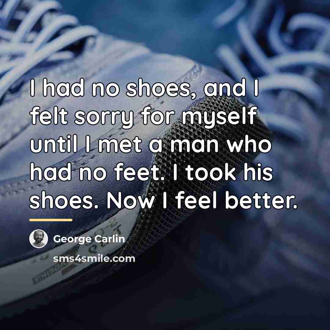 “I had no shoes, and I felt sorry for myself…” quote by George Carlin