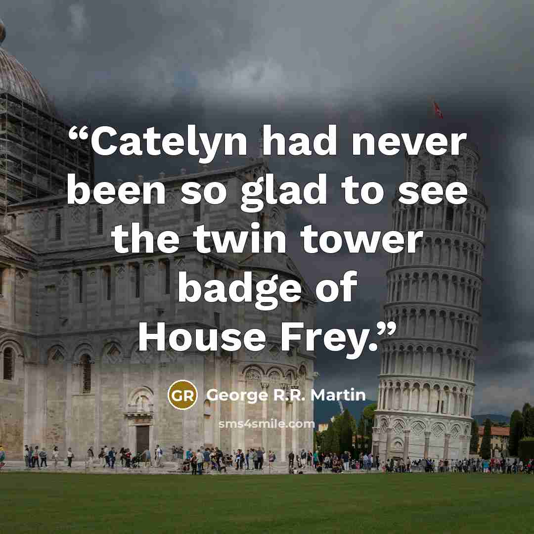 “Catelyn had never been so glad to see the twin tower badge of House Frey.” quote by George R.R. Martin