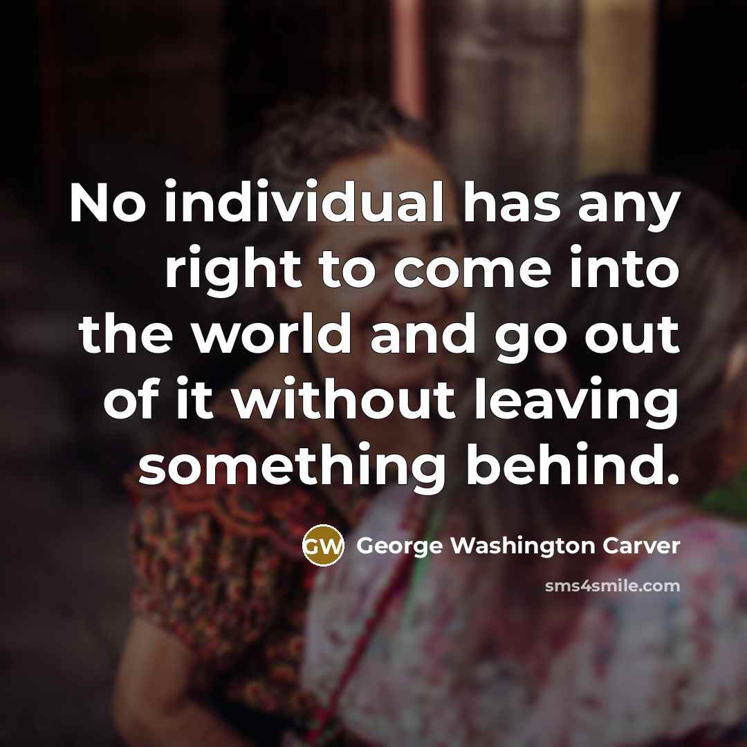 “No individual has any right to come into the world…” quote by George Washington Carver