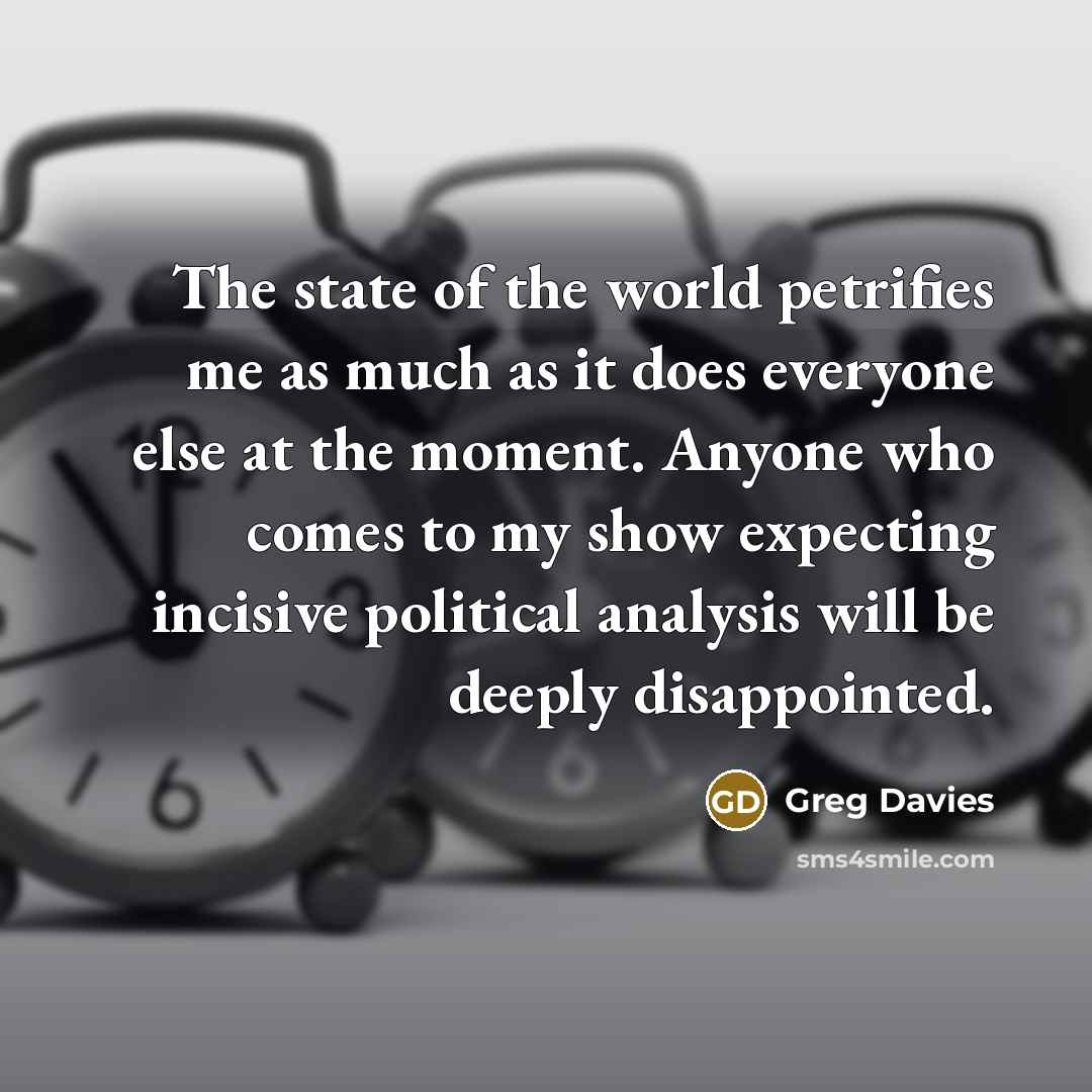 “The state of the world petrifies me as much as…” quote by Greg Davies