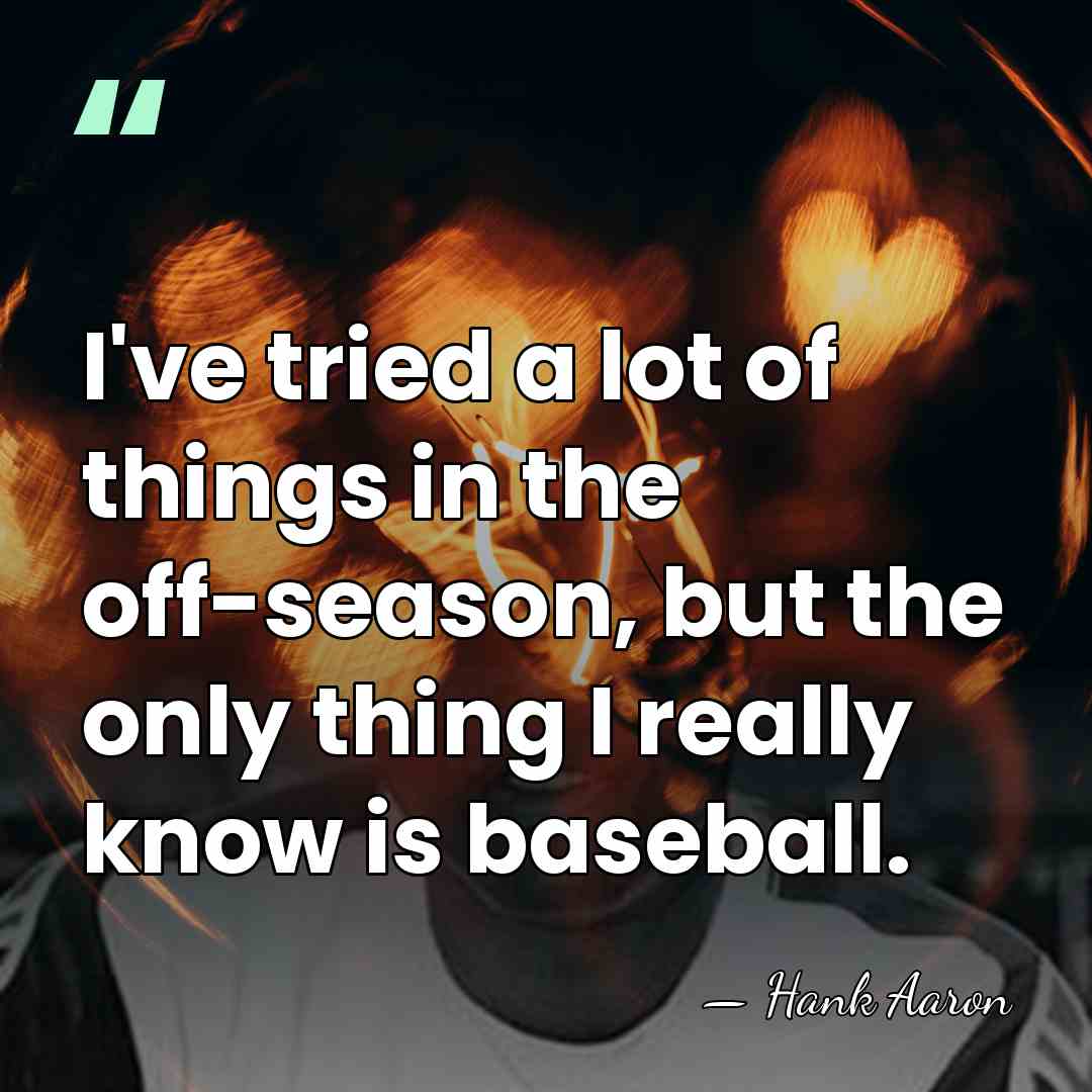 I've tried a lot of things in the off-season, but the only&hellip; - Hank Aaron