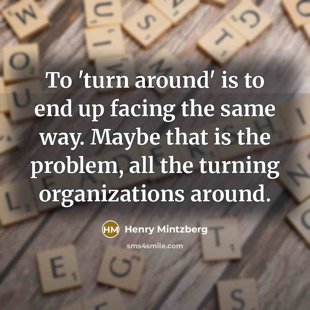 “To 'turn around' is to end up facing the same…” quote by Henry Mintzberg